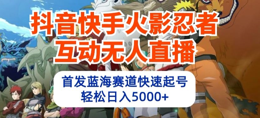 抖音快手火影忍者互动无人直播，首发蓝海赛道快速起号，轻松日入5000+-369资源站