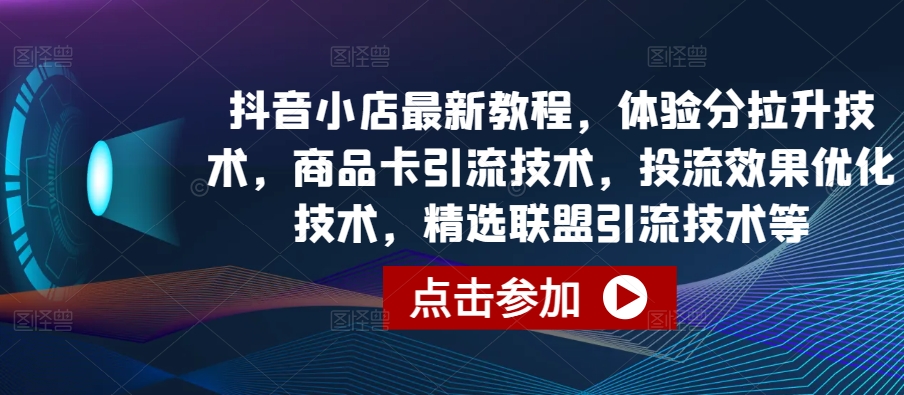 抖音小店最新教程，体验分拉升技术，商品卡引流技术，投流效果优化技术，精选联盟引流技术等-369资源站