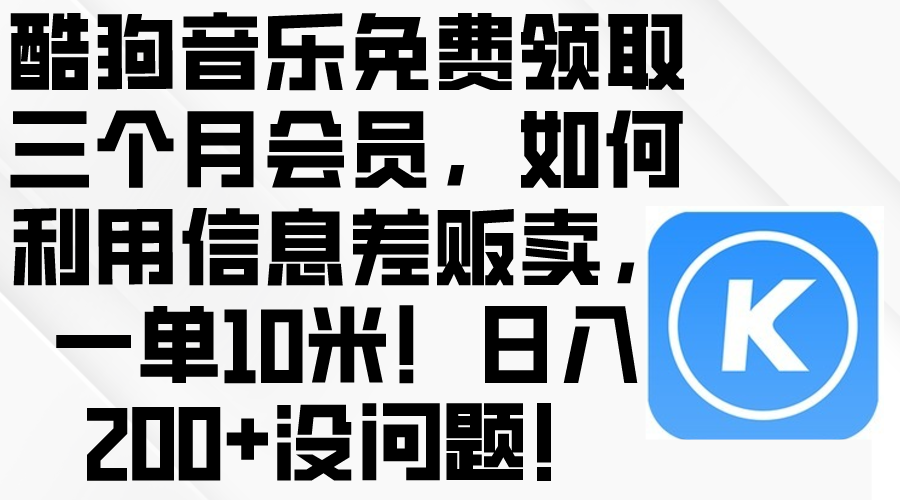 （10236期）酷狗音乐免费领取三个月会员，利用信息差贩卖，一单10米！日入200+没问题-369资源站