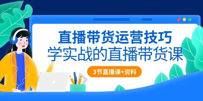 （10229期）直播带货运营技巧，学实战的直播带货课（3节直播课+配套资料）-369资源站