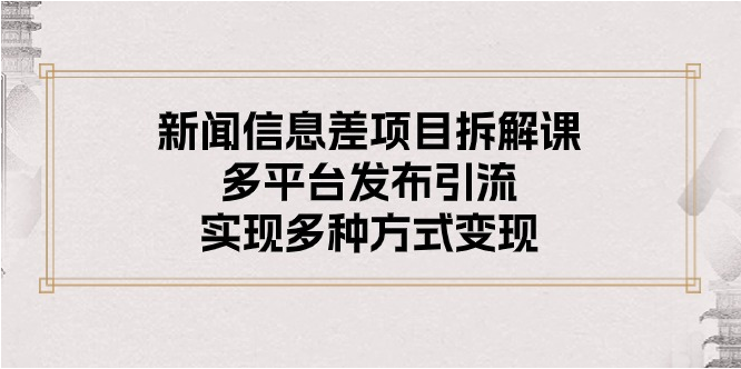 （10805期）新闻信息差项目拆解课：多平台发布引流，实现多种方式变现-369资源站