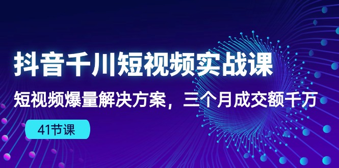 （10246期）抖音千川短视频实战课：短视频爆量解决方案，三个月成交额千万（41节课）-369资源站