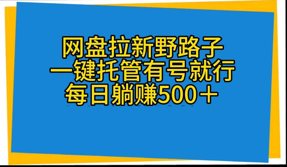 （10468期）网盘拉新野路子，一键托管有号就行，全自动代发视频，每日躺赚500＋-369资源站