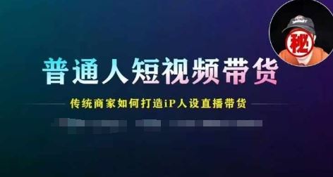 普通人短视频带货，传统商家如何打造IP人设直播带货-369资源站