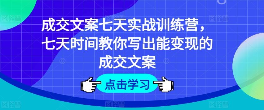 成交文案七天实战训练营，七天时间教你写出能变现的成交文案-369资源站