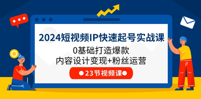 2024短视频IP快速起号实战课，0基础打造爆款内容设计变现+粉丝运营(23节)-369资源站