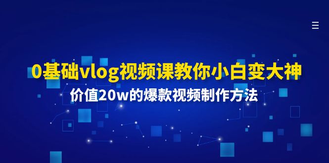 0基础vlog视频课教你小白变大神：价值20w的爆款视频制作方法-369资源站