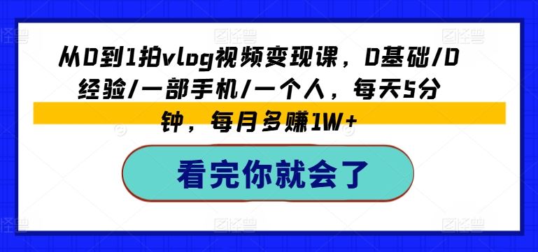 从0到1拍vlog视频变现课，0基础/0经验/一部手机/一个人，每天5分钟，每月多赚1W+-369资源站