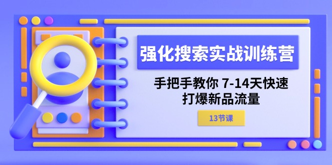 （11557期）强化 搜索实战训练营，手把手教你 7-14天快速-打爆新品流量（13节课）-369资源站