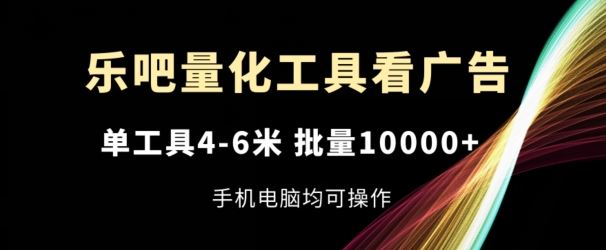 乐吧量化工具看广告，单工具4-6米，批量1w+，手机电脑均可操作【揭秘】-369资源站