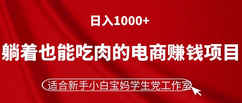 （11571期）躺着也能吃肉的电商赚钱项目，日入1000+，适合新手小白宝妈学生党工作室-369资源站