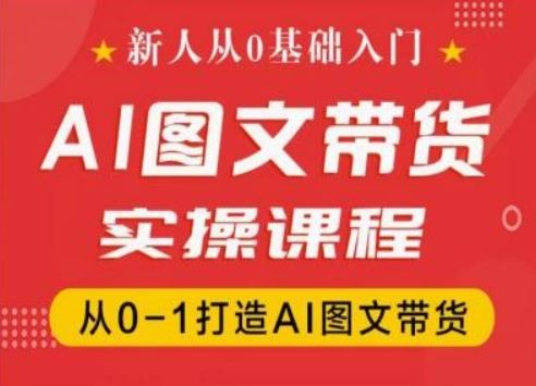 新人从0基础入门，抖音AI图文带货实操课程，从0-1打造AI图文带货-369资源站