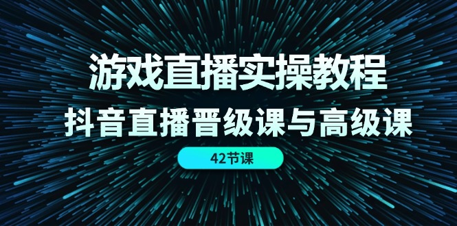 游戏直播实操教程，抖音直播晋级课与高级课（42节）-369资源站