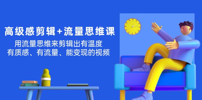 （11589期）高级感 剪辑+流量思维：用流量思维剪辑出有温度/有质感/有流量/能变现视频-369资源站