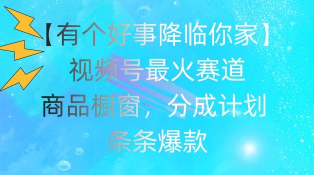 【有个好事降临你家】视频号爆火赛道，商品橱窗，分成计划，条条爆款【揭秘】-369资源站