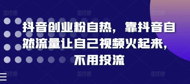 抖音创业粉自热，靠抖音自然流量让自己视频火起来，不用投流-369资源站