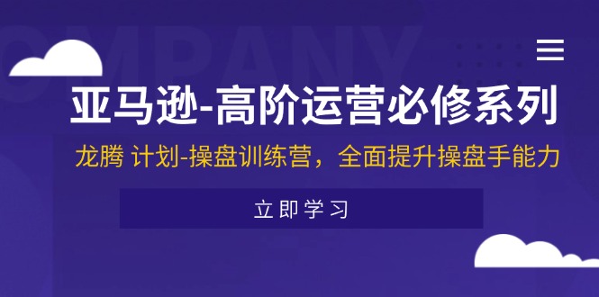 （11625期）亚马逊-高阶运营必修系列，龙腾 计划-操盘训练营，全面提升操盘手能力-369资源站