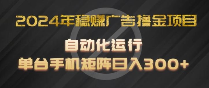 2024年稳赚广告撸金项目，全程自动化运行，单台手机就可以矩阵操作，日入300+【揭秘】-369资源站