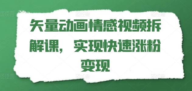 矢量动画情感视频拆解课，实现快速涨粉变现-369资源站