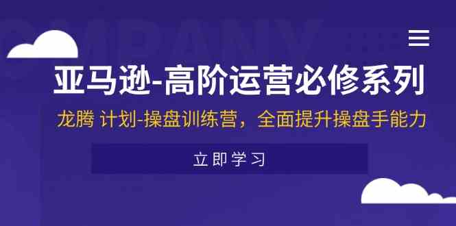 亚马逊高阶运营必修系列，龙腾计划-操盘训练营，全面提升操盘手能力-369资源站