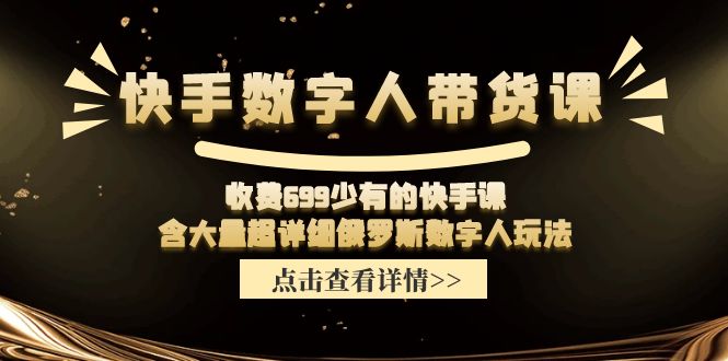 （11640期）快手数字人带货课，收费699少有的快手课，含大量超详细俄罗斯数字人玩法-369资源站