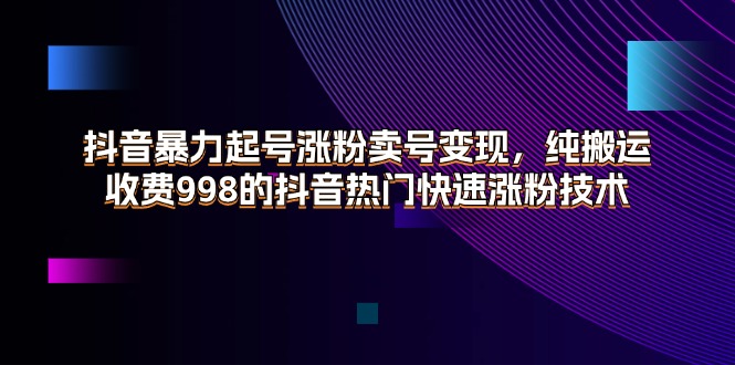 （11656期）抖音暴力起号涨粉卖号变现，纯搬运，收费998的抖音热门快速涨粉技术-369资源站