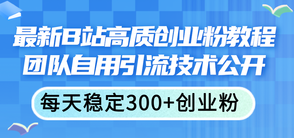 （11661期）最新B站高质创业粉教程，团队自用引流技术公开，每天稳定300+创业粉-369资源站