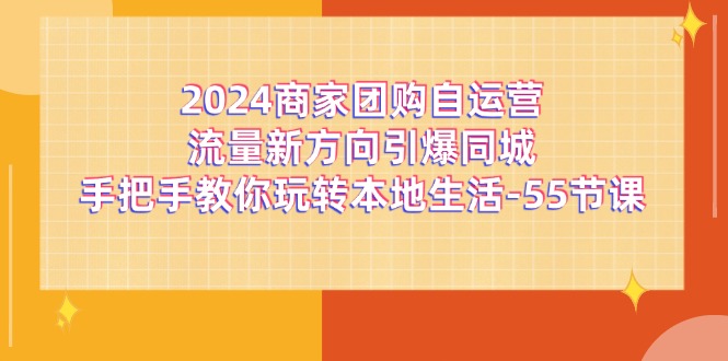 2024商家团购自运营流量新方向引爆同城，手把手教你玩转本地生活（67节完整版）-369资源站