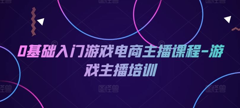 0基础入门游戏电商主播课程-游戏主播培训-369资源站