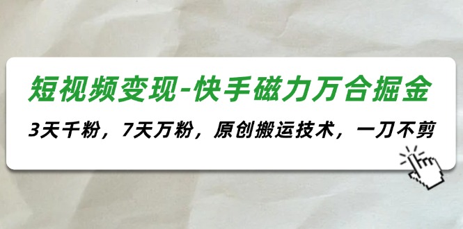 （11691期）短视频变现-快手磁力万合掘金，3天千粉，7天万粉，原创搬运技术，一刀不剪-369资源站