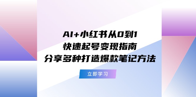 AI+小红书从0到1快速起号变现指南：分享多种打造爆款笔记方法-369资源站