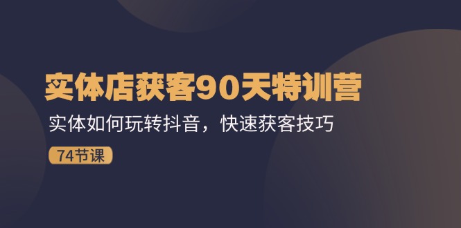 实体店获客90天特训营：实体如何玩转抖音，快速获客技巧（74节）-369资源站