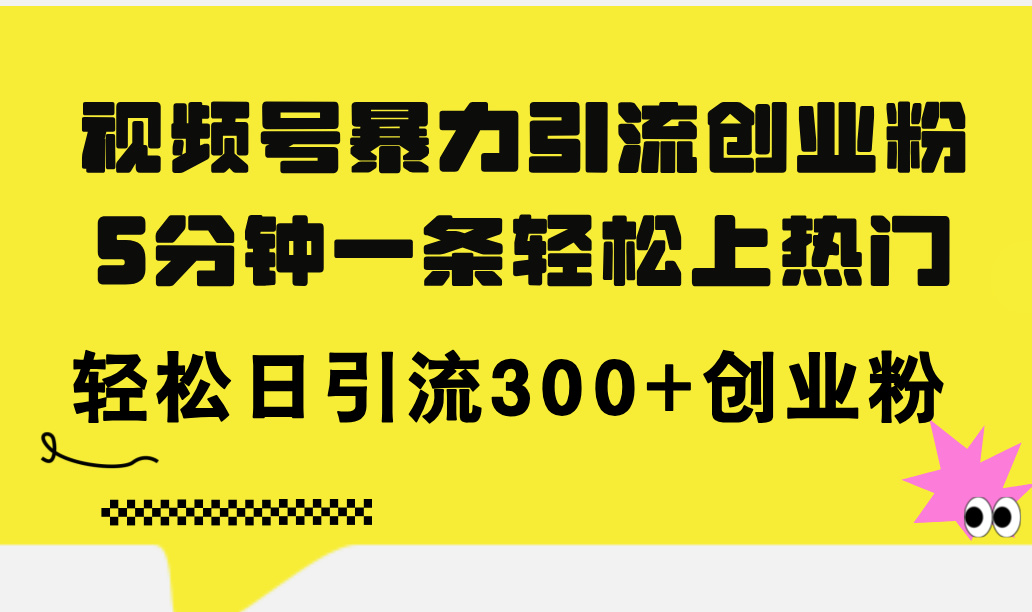 （11754期）视频号暴力引流创业粉，5分钟一条轻松上热门，轻松日引流300+创业粉-369资源站