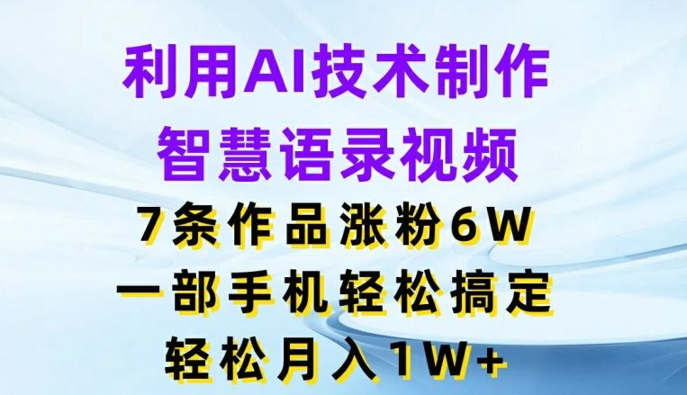 利用AI技术制作智慧语录视频，7条作品涨粉6W，一部手机轻松搞定，轻松月入1W+-369资源站