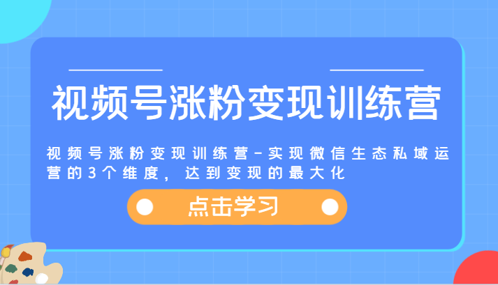 视频号涨粉变现训练营-实现微信生态私域运营的3个维度，达到变现的最大化-369资源站