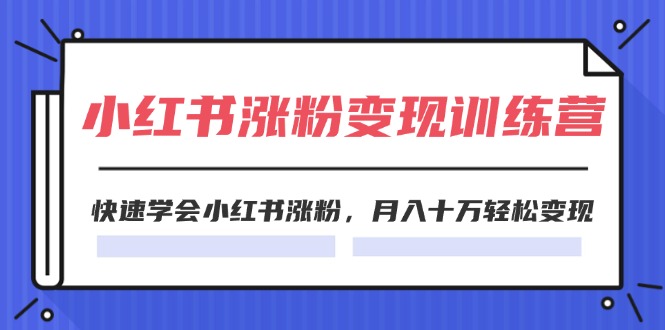 （11762期）2024小红书涨粉变现训练营，快速学会小红书涨粉，月入十万轻松变现(40节)-369资源站