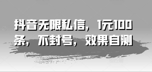 抖音无限私信，1元100条，不封号，效果自测-369资源站