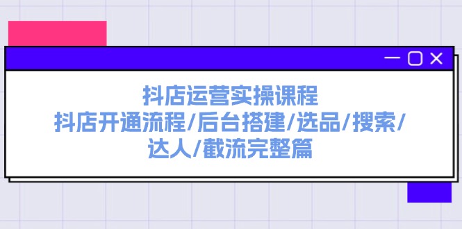 （11783期）抖店运营实操课程：抖店开通流程/后台搭建/选品/搜索/达人/截流完整篇-369资源站