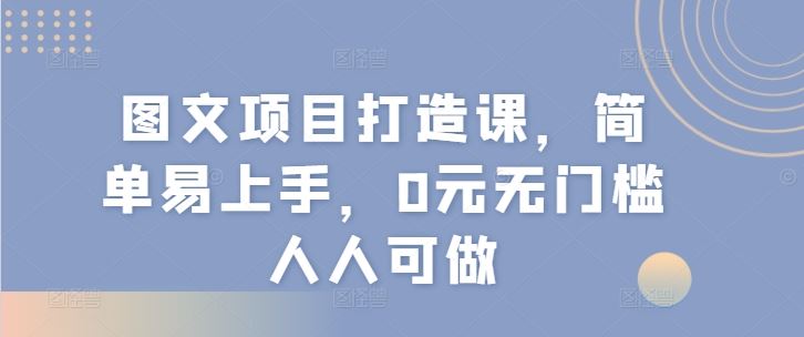 图文项目打造课，简单易上手，0元无门槛人人可做-369资源站