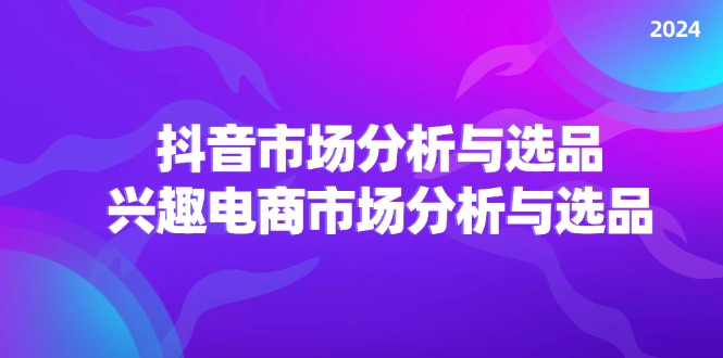 （11800期）2024抖音/市场分析与选品，兴趣电商市场分析与选品-369资源站