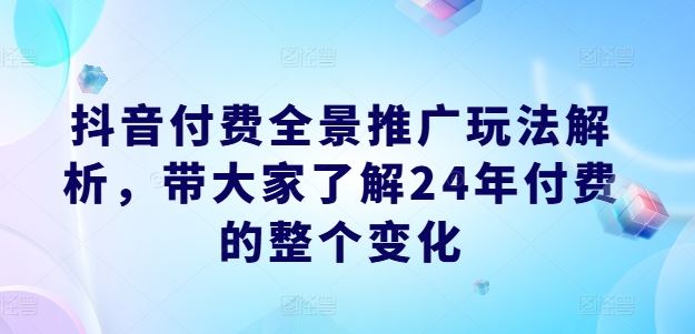 抖音付费全景推广玩法解析，带大家了解24年付费的整个变化-369资源站