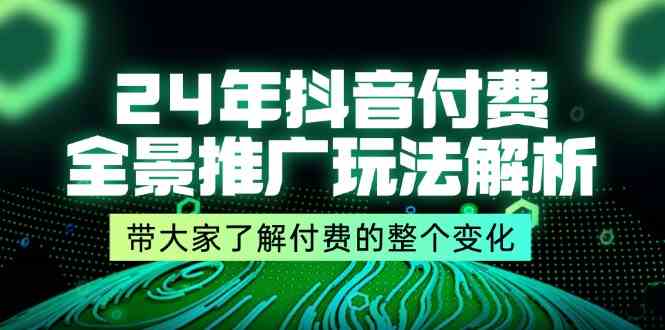 24年抖音付费全景推广玩法解析，带大家了解付费的整个变化 (9节课)-369资源站