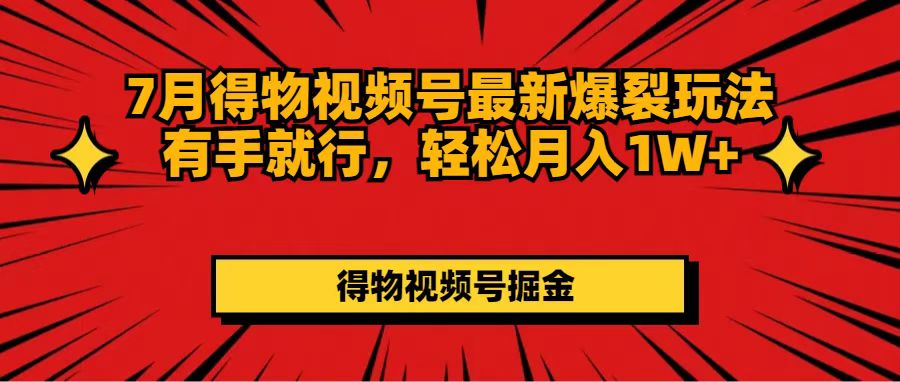 （11816期）7月得物视频号最新爆裂玩法有手就行，轻松月入1W+-369资源站