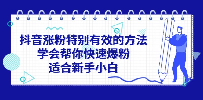 （11823期）抖音涨粉特别有效的方法，学会帮你快速爆粉，适合新手小白-369资源站