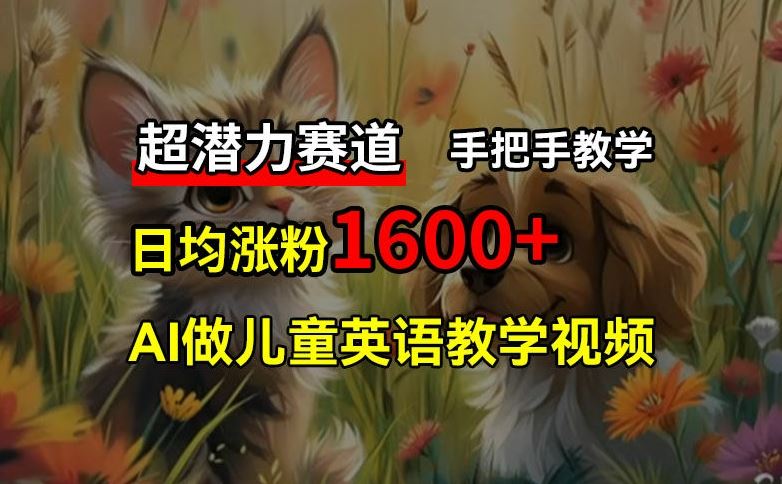 超潜力赛道，免费AI做儿童英语教学视频，3个月涨粉10w+，手把手教学，在家轻松获取被动收入-369资源站