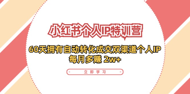 （11841期）小红书·个人IP特训营：60天拥有 自动转化成交双渠道个人IP，每月多赚 2w+-369资源站