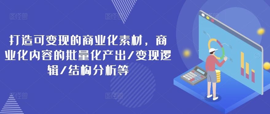 打造可变现的商业化素材，商业化内容的批量化产出/变现逻辑/结构分析等-369资源站