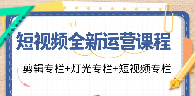 （11855期）短视频全新运营课程：剪辑专栏+灯光专栏+短视频专栏（23节课）-369资源站