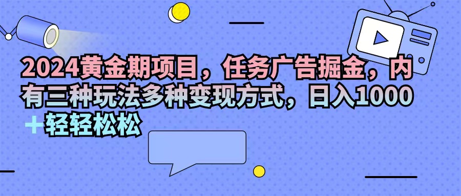 （11871期）2024黄金期项目，任务广告掘金，内有三种玩法多种变现方式，日入1000+…-369资源站