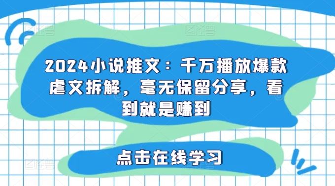 2024小说推文：千万播放爆款虐文拆解，毫无保留分享，看到就是赚到-369资源站